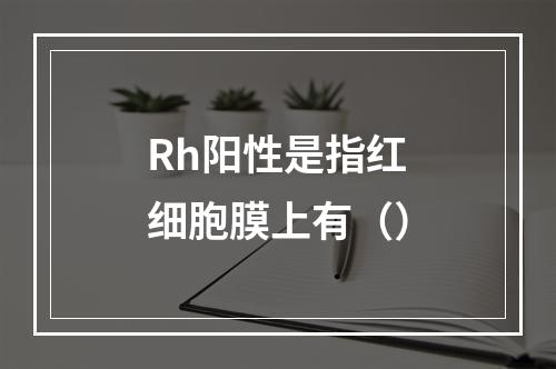 Rh阳性是指红细胞膜上有（）