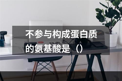 不参与构成蛋白质的氨基酸是（）