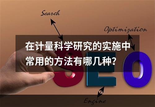 在计量科学研究的实施中常用的方法有哪几种？