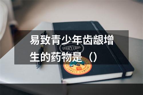 易致青少年齿龈增生的药物是（）