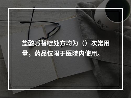 盐酸哌替啶处方均为（）次常用量，药品仅限于医院内使用。