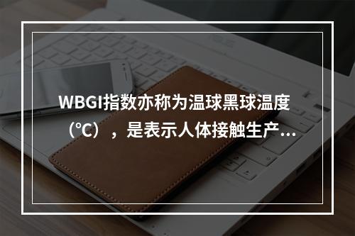 WBGI指数亦称为温球黑球温度（℃），是表示人体接触生产环境