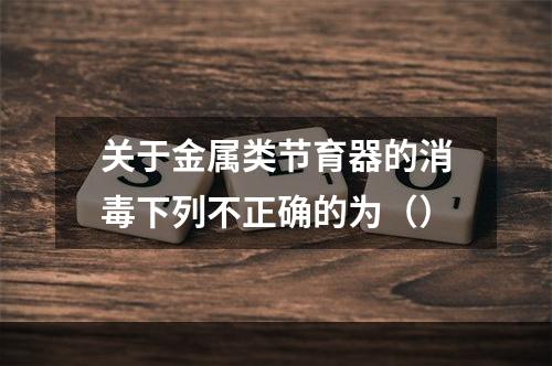 关于金属类节育器的消毒下列不正确的为（）