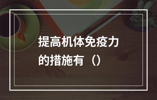 提高机体免疫力的措施有（）