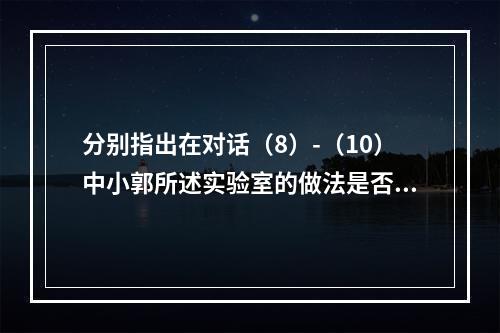 分别指出在对话（8）-（10）中小郭所述实验室的做法是否妥当