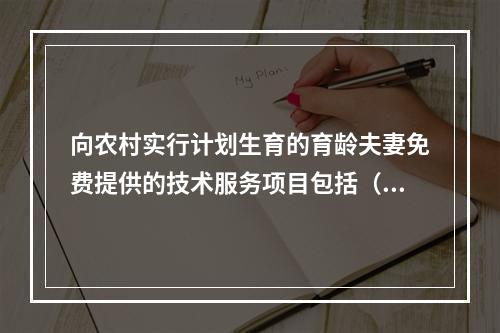 向农村实行计划生育的育龄夫妻免费提供的技术服务项目包括（）。