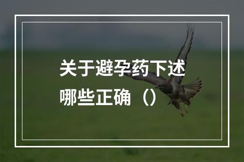 关于避孕药下述哪些正确（）