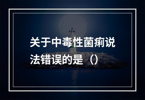 关于中毒性菌痢说法错误的是（）