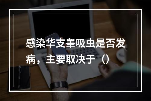 感染华支睾吸虫是否发病，主要取决于（）