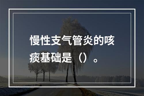 慢性支气管炎的咳痰基础是（）。