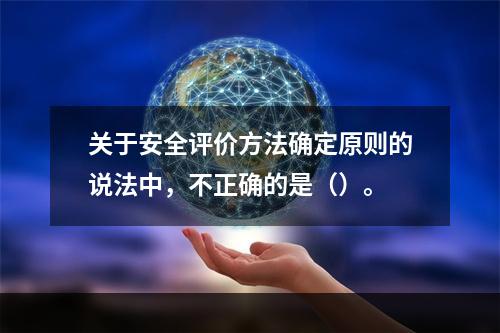 关于安全评价方法确定原则的说法中，不正确的是（）。