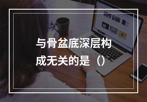 与骨盆底深层构成无关的是（）