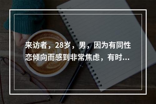 来访者，28岁，男，因为有同性恋倾向而感到非常焦虑，有时心烦