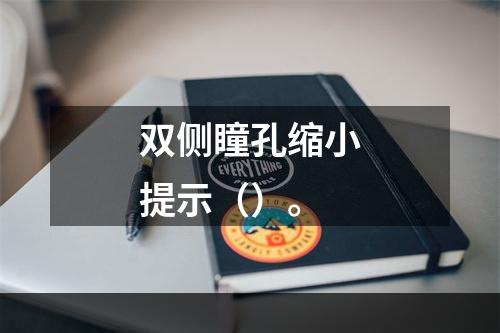 双侧瞳孔缩小提示（）。