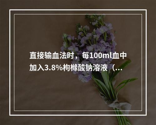 直接输血法时，每100ml血中加入3.8%枸橼酸钠溶液（）