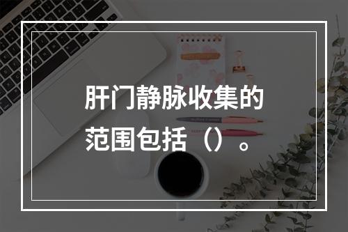 肝门静脉收集的范围包括（）。