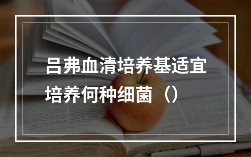 吕弗血清培养基适宜培养何种细菌（）