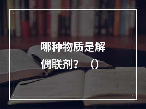 哪种物质是解偶联剂？（）