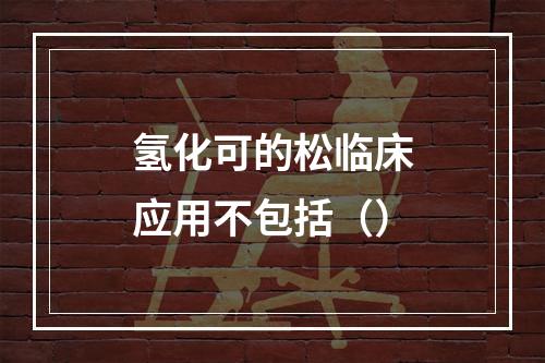 氢化可的松临床应用不包括（）