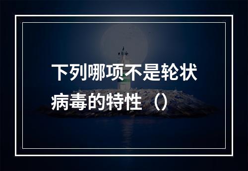 下列哪项不是轮状病毒的特性（）