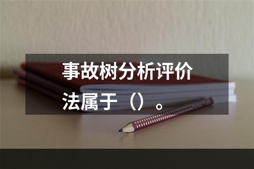 事故树分析评价法属于（）。