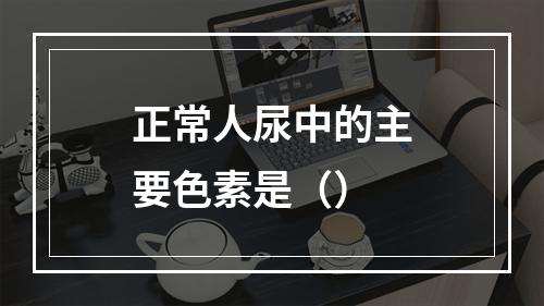 正常人尿中的主要色素是（）