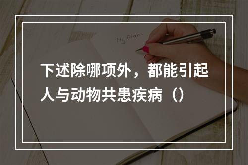 下述除哪项外，都能引起人与动物共患疾病（）