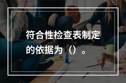 符合性检查表制定的依据为（）。