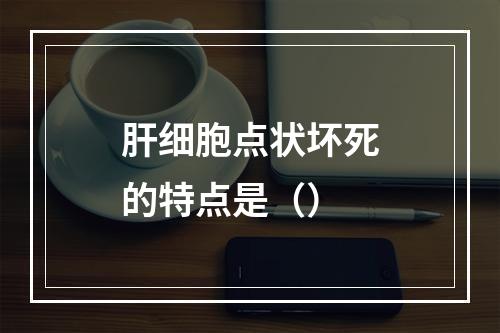 肝细胞点状坏死的特点是（）