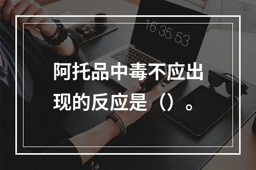 阿托品中毒不应出现的反应是（）。