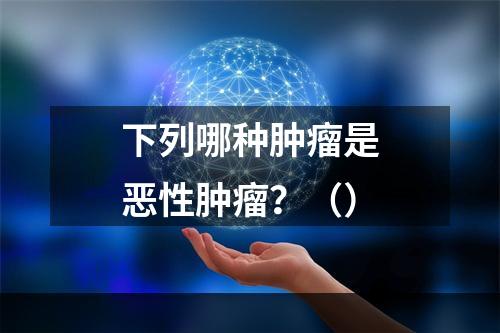 下列哪种肿瘤是恶性肿瘤？（）