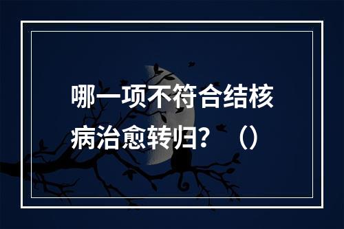 哪一项不符合结核病治愈转归？（）