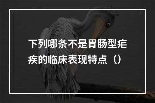 下列哪条不是胃肠型疟疾的临床表现特点（）