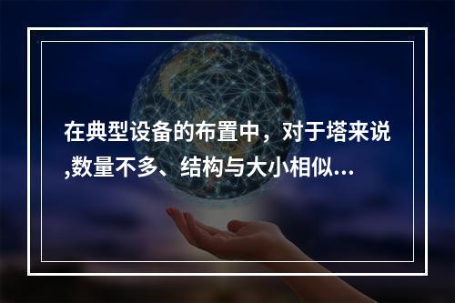 在典型设备的布置中，对于塔来说,数量不多、结构与大小相似的塔