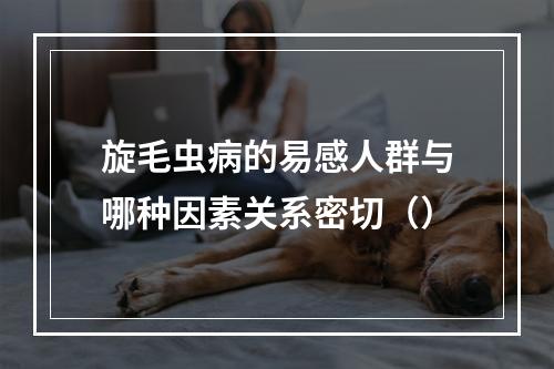 旋毛虫病的易感人群与哪种因素关系密切（）