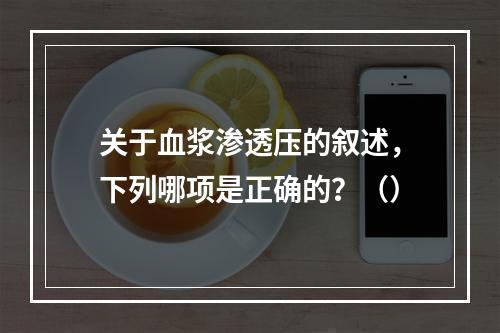 关于血浆渗透压的叙述，下列哪项是正确的？（）