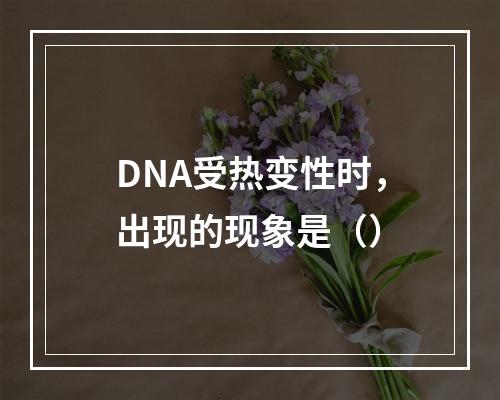 DNA受热变性时，出现的现象是（）