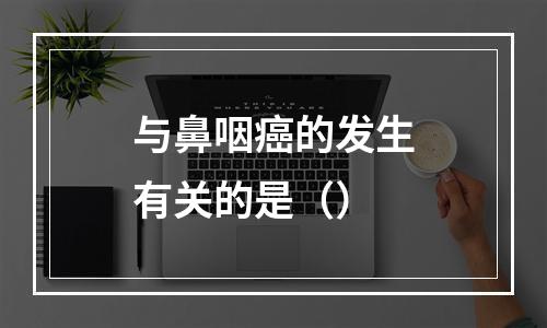 与鼻咽癌的发生有关的是（）