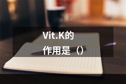 Vit.K的作用是（）