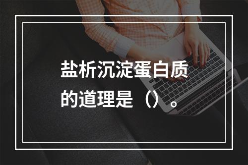 盐析沉淀蛋白质的道理是（）。