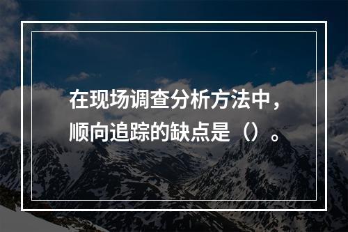 在现场调查分析方法中，顺向追踪的缺点是（）。