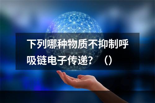 下列哪种物质不抑制呼吸链电子传递？（）