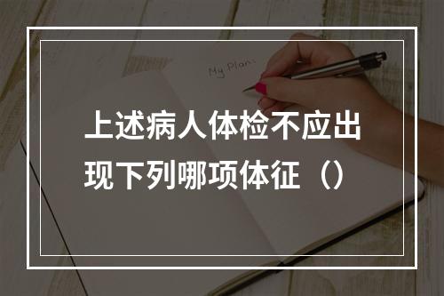 上述病人体检不应出现下列哪项体征（）