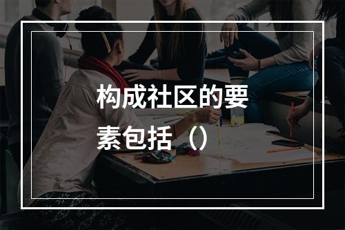 构成社区的要素包括（）