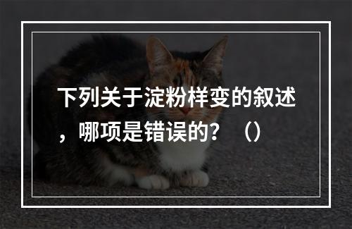 下列关于淀粉样变的叙述，哪项是错误的？（）