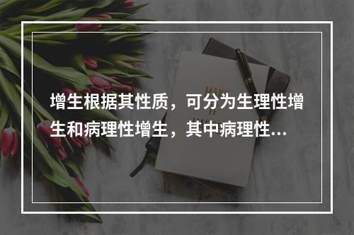 增生根据其性质，可分为生理性增生和病理性增生，其中病理性增生