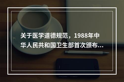 关于医学道德规范，1988年中华人民共和国卫生部首次颁布了（