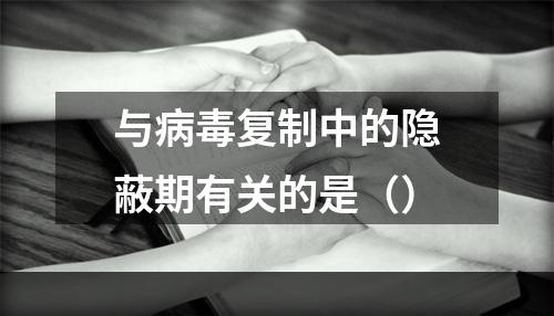 与病毒复制中的隐蔽期有关的是（）