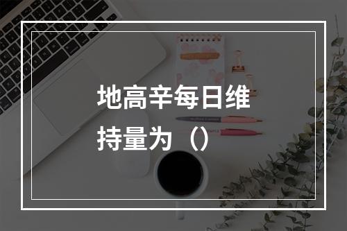 地高辛每日维持量为（）