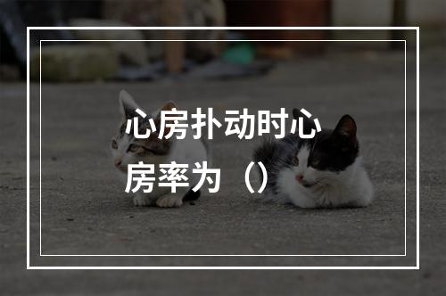 心房扑动时心房率为（）